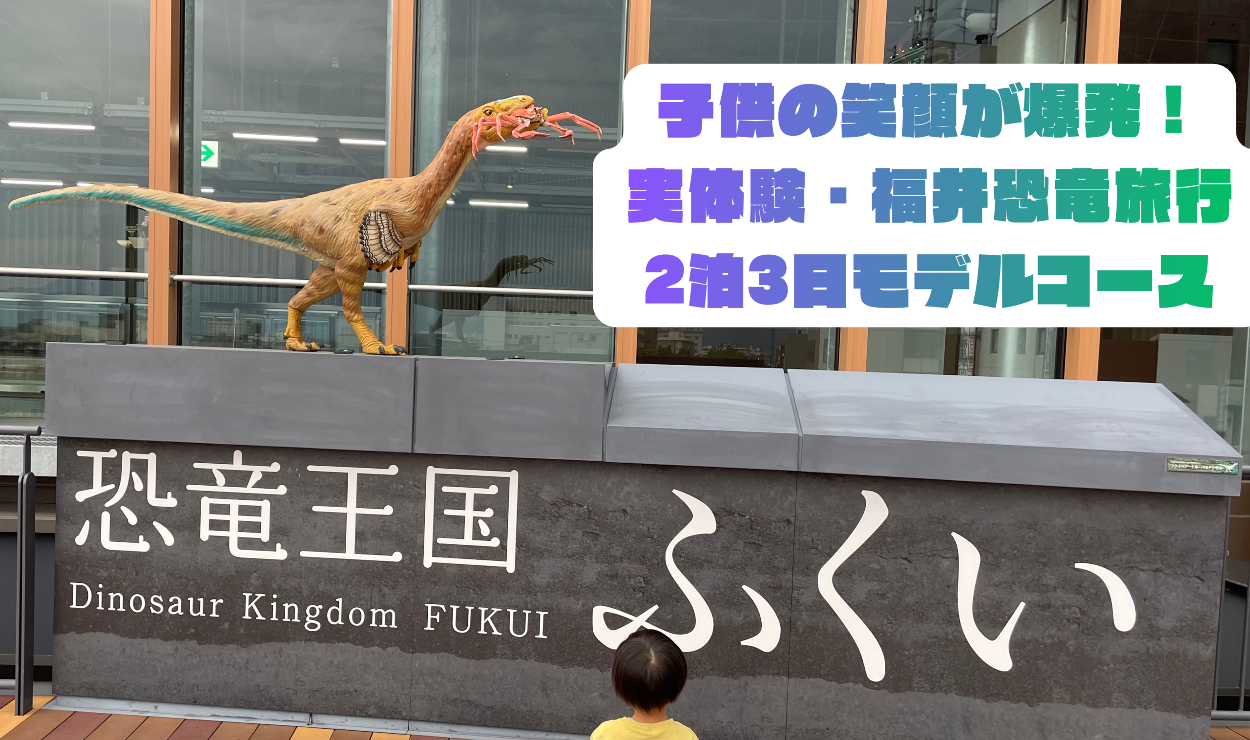 子供の笑顔が爆発！実体験・福井恐竜旅行2泊3日モデルコース